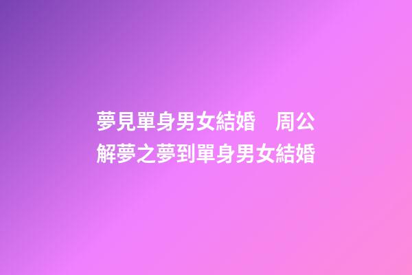 夢見單身男女結婚　周公解夢之夢到單身男女結婚